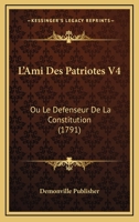 L’Ami Des Patriotes V4: Ou Le Defenseur De La Constitution (1791) 1166200027 Book Cover
