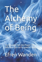 The Alchemy of Being: Transmuting Pain into Power: The Definitive Path to Purposeful Living B0GY1R4F25 Book Cover