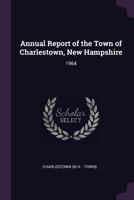 Annual Report of the Town of Charlestown, New Hampshire: 1964 1378789873 Book Cover