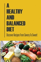 A Healthy And Balanced Diet: Discover Recipes From Savory To Sweet B09SNTQ5ZR Book Cover