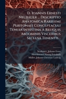 D. Ioannis Ernesti Neubauer ... Descriptio Anatomica Rarissimi Peritonaei Conceptaculi Tenuia Intestina A Reliquis Abdominis Visceribus Seclusa Tenentis .. 124696936X Book Cover