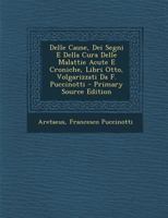 Delle Cause, Dei Segni E Della Cura Delle Malattie Acute E Croniche, Libri Otto, Volgarizzati Da F. Puccinotti - Primary Source Edition 1293391883 Book Cover