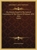 The Statutes Passed In The General Convention Of The Church Of Ireland, 1870-1874 1104331179 Book Cover