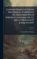 L'espion Dans Les Cours Des Princes ChrÃ(c)tiens Ou MÃ(c)moires Pour Servir à L'histoire De Ce Siècle Depuis 1637 Jusqu'en 1697 (French Edition) 1023780542 Book Cover