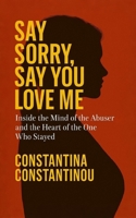 Say Sorry, Say You Love Me: Inside the Mind of the Abuser and the Heart of the One Who Stayed B0FVVH28WZ Book Cover