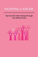 Fighting Cancer: My Son And I Were Going Through The Difficult Time B09MCJMCFL Book Cover