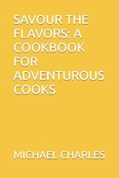 SAVOUR THE FLAVORS: A COOKBOOK FOR ADVENTUROUS COOKS B0CMQFQJQM Book Cover