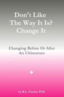 Don't Like The Way It Is? Change It!: Changing Before Or After An Ultimatum 1533491283 Book Cover