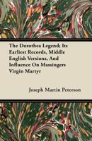 The Dorothea Legend; Its Earliest Records, Middle English Versions, and Influence on Massingers Virgin Martyr 1104488299 Book Cover