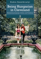 Being Hungarian in Cleveland : Maintaining Languae, Culture and Traditions 1943596107 Book Cover