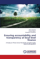 Ensuring accountability and transparency at local level finance: A Study on Three Union Parishads of Sylhet Sadar Upazilla,Bangladesh 3659548057 Book Cover