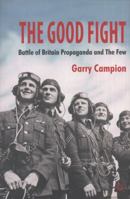 The Good Fight: Battle of Britain Propaganda and the Few 0230279961 Book Cover