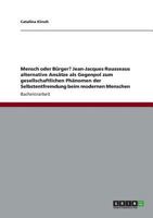Mensch oder B�rger? Jean-Jacques Rousseaus alternative Ans�tze als Gegenpol zum gesellschaftlichen Ph�nomen der Selbstentfremdung beim modernen Menschen 3863412192 Book Cover