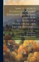 Sancti Georgii Florentii Gregorii, Espiscopi Turonensis, Historiæ Ecclesiasticæ Francorum Libri Decem, Volume 1... (Latin Edition) 1019715618 Book Cover