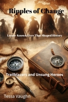 Ripples of Change: Lesser-Known Lives That Shaped History: Trailblazers and Unsung Heroes B0FPW3GRR1 Book Cover