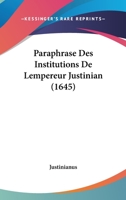 Paraphrase Des Institutions De Lempereur Justinian (1645) 1166302644 Book Cover