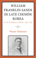 William Franklin Sands in Late Choson Korea: At the Deathbed of Empire, 1896–1904 1793649278 Book Cover