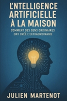 L’intelligence artificielle à la maison: comment des gens ordinaires ont créé l’extraordinaire B0FVS67XB9 Book Cover