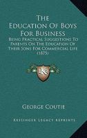 The Education Of Boys For Business: Being Practical Suggestions To Parents On The Education Of Their Sons For Commercial Life 1377552268 Book Cover