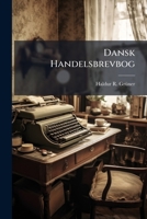 Dansk Handelsbrevbog: En Samling Af Originale Breve Over Alle Mercantile Forretningsbrancher ...... 124717509X Book Cover