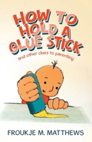 How to Hold a Glue Stick: and other clues to parenting 1982295562 Book Cover