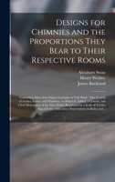 Designs for Chimnies and the Proportions They Bear to Their Respective Rooms: Containing More Than Eighty Examples of This Kind: Also Variety of ... but Clear Description of the Five Orders... 1013776860 Book Cover