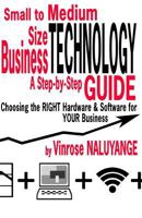 Small to Medium Size Business Technology: A Step-byStep Guilde Choosing the RIGHT Hardware & Software For YOUR Business 1497302811 Book Cover