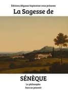 La Sagesse de Sénèque : Le philosophe face au pouvoir (French Edition) B0GXF767RW Book Cover