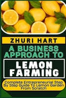 A BUSINESS APPROACH TO LEMON FARMING: Complete Entrepreneurial Step By Step Guide To Lemon Garden From Scratch B0CV54H3NY Book Cover
