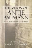 The Vision of Antje Baumann: Dutch Resistance to Nazi Terror 1483485323 Book Cover