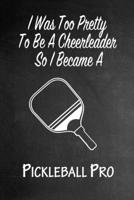 I Was Too Pretty To Be A Cheerleader So I Became A Pickleball Pro: Funny Gag Gift Notebook Journal for Girls or Women 1692784587 Book Cover