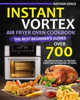 Instant Vortex Air Fryer Oven Cookbook: The best beginner's guide over 700 delicious recipes to prepare every day in comfort at home B09CCH7JKW Book Cover