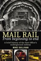 Mail Rail: from Beginning to End: A brief history of the Post Office’s underground railway 1912969009 Book Cover
