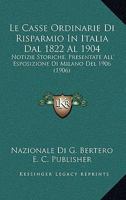 Le Casse Ordinarie Di Risparmio In Italia Dal 1822 Al 1904: Notizie Storiche, Presentate All' Esposizione Di Milano Del 1906 (1906) 1168158761 Book Cover