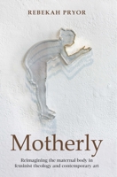 Motherly: Reimagining the Maternal Body in Feminist Theology and Contemporary Art 0334055962 Book Cover