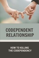 Codependent Relationship: How To Killing The Codependency: Escape From A Codependent Relationship B099C8F7WN Book Cover