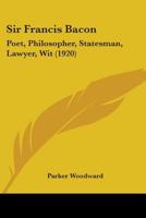 Sir Francis Bacon; Poet, Philosopher, Statesman, Lawyer, Wit 0548720827 Book Cover