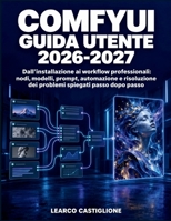ComfyUI Guida Utente 2026-2027: Dall'installazione ai workflow professionali: nodi, modelli, prompt, automazione e risoluzione dei problemi spiegati passo dopo passo (Italian Edition) B0HKJX4BNW Book Cover