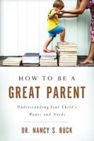 How to be a Great Parent: Understanding Your Child's Wants and Needs 0825306892 Book Cover