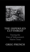 The Imperiled Cutthroat: Tracing the Fate of Yellowstone's Native Trout 1938340574 Book Cover