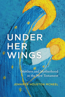Under Her Wings: Mothers and Motherhood in the New Testament 080288508X Book Cover