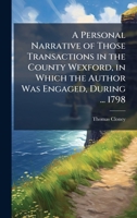 A Personal Narrative of Those Transactions in the County Wexford, in Which the Author Was Engaged, During ... 1798 1023808447 Book Cover