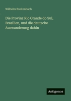 Die Provinz Rio Grande do Sul, Brasilien, und die deutsche Auswanderung dahin (German Edition) 3563870772 Book Cover