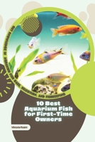 10 Best Aquarium Fish for First-Time Owners: Get Knowledge in Aquarium Fish Care, Selection, and Fishkeeping B0GKDB7ZSJ Book Cover