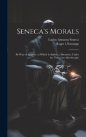 Seneca's Morals: By Way of Abstract. to Which Is Added, a Discourse, Under the Title of an Afterthought 1019438800 Book Cover
