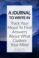 A Journal To Write In: Track Your Mood To Find Answers About What Clutters Your Mind: 100 Blank pages. 6x9 inches. Prompts. 1706258984 Book Cover