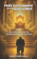 PRIER PUISSAMMENT SELON JÉSUS-CHRIST TOME 1: Des lumières sur les fondamentaux de la prière (French Edition) 2925567002 Book Cover