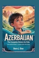 AZERBAIJAN: The Complete History for Kids: From Ancient Dreams to a Modern Nation Full of Hope B0FWXP3R5C Book Cover