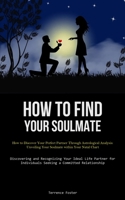 How To Find Your Soulmate: How to Discover Your Perfect Partner Through Astrological Analysis: Unveiling Your Soulmate within Your Natal Chart ... Individuals Seeking a Committed Relationship) 183787669X Book Cover