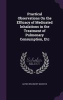 Practical Observations on the Efficacy of Medicated Inhalations in the Treatment of Pulmonary Consumption, Etc 135838214X Book Cover